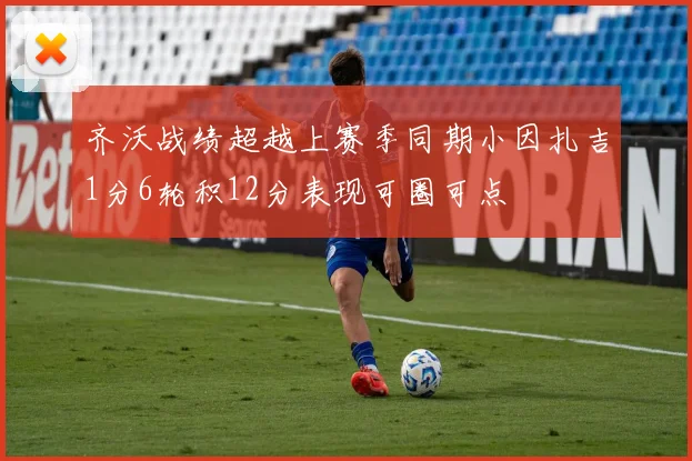 齐沃战绩超越上赛季同期小因扎吉1分6轮积12分表现可圈可点
