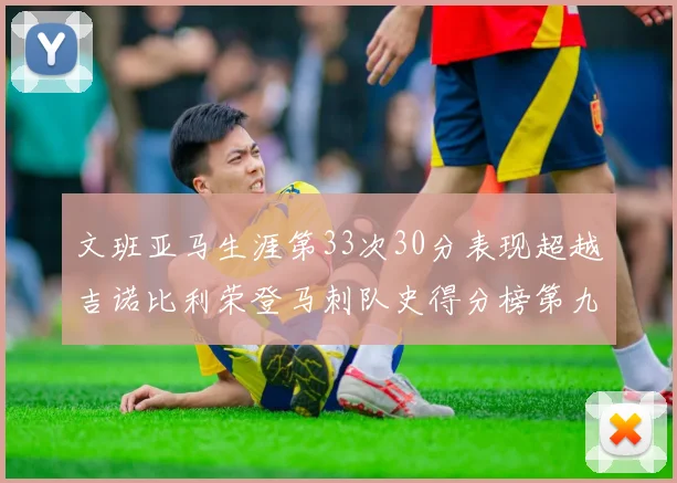 文班亚马生涯第33次30分表现超越吉诺比利荣登马刺队史得分榜第九位