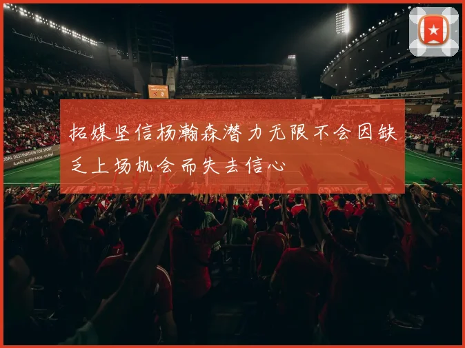 拓媒坚信杨瀚森潜力无限不会因缺乏上场机会而失去信心