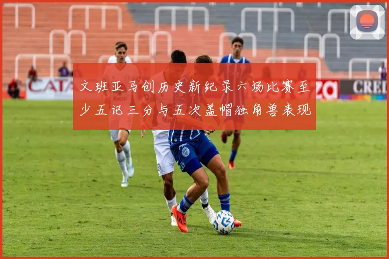 文班亚马创历史新纪录六场比赛至少五记三分与五次盖帽独角兽表现惊艳
