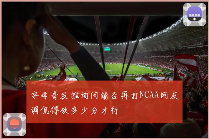 字母哥发推询问能否再打NCAA网友调侃得砍多少分才行