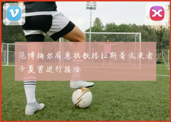 范博梅尔有意执教格拉斯哥流浪者今夏曾进行接洽