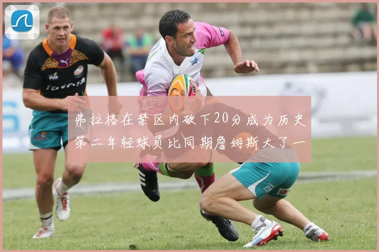 弗拉格在禁区内砍下20分成为历史第二年轻球员比同期詹姆斯大了一天
